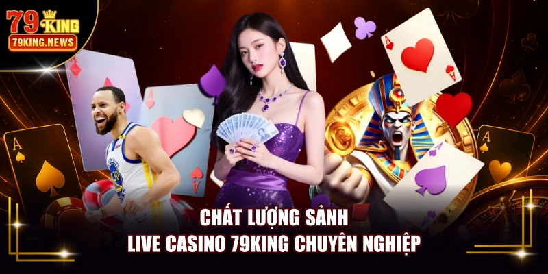 Chất lượng sảnh live Casino 79KING chuyên nghiệp