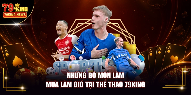 Những bộ môn làm mưa làm gió tại thể thao 79KING